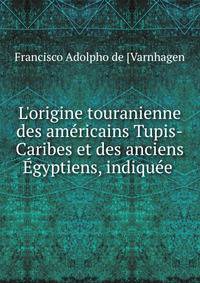 L'origine touranienne des am?ricains Tupis-Caribes et des anciens ?gyptiens, indiqu?e .