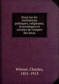 Essai sur les institutions politiques, religieuses, e?conomiques et sociales de l'empire des Incas