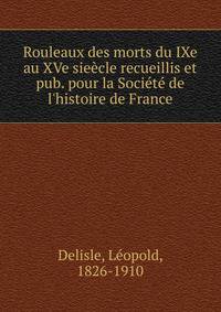 Rouleaux des morts du IXe au XVe sie?cle recueillis et pub. pour la Soci?t? de l'histoire de France