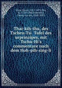 Thai-kih-thu, des Tscheu-Tsi? Tafel des urprinzipes, mit Tschu-Hi's commentare nach dem Hoh-pih-sing-li