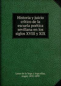 Historia y juicio cri?tico de la escuela poe?tica sevillana en los siglos XVIII y XIX