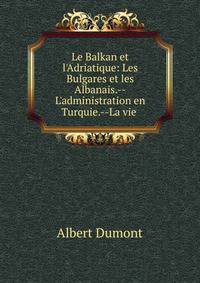 Le Balkan et l'Adriatique: Les Bulgares et les Albanais.--L'administration en Turquie.--La vie .