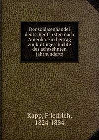 Der soldatenhandel deutscher fu?rsten nach Amerika. Ein beitrag zur kulturgeschichte des achtzehnten jahrhunderts