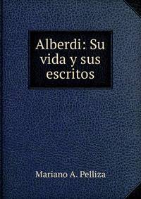 Alberdi: Su vida y sus escritos