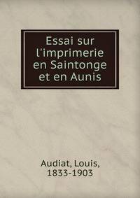 Essai sur l'imprimerie en Saintonge et en Aunis