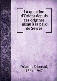 La question d'Orient depuis ses origines jusqu'? la paix de S?vres