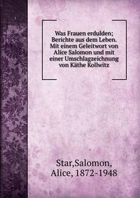 Was Frauen erdulden; Berichte aus dem Leben. Mit einem Geleitwort von Alice Salomon und mit einer Umschlagzeichnung von K?the Kollwitz