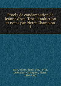 Proc?s de condamnation de Jeanne d'Arc. Texte, traduction et notes par Pierre Champion