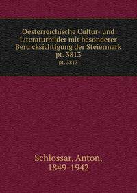 Oesterreichische Cultur- und Literaturbilder mit besonderer Berucksichtigung der Steiermark. pt. 3813