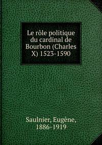 Le role politique du cardinal de Bourbon (Charles X) 1523-1590