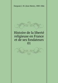 Histoire de la libert religieuse en France et de ses fondateurs. 01