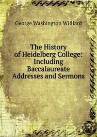 The History of Heidelberg College: Including Baccalaureate Addresses and Sermons