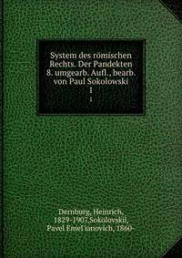 System des rmischen Rechts. Der Pandekten 8. umgearb. Aufl., bearb. von Paul Sokolowski. 1