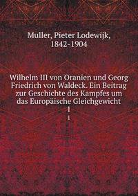 Wilhelm III von Oranien und Georg Friedrich von Waldeck. Ein Beitrag zur Geschichte des Kampfes um das Europische Gleichgewicht. 1
