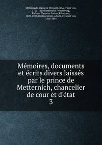 M?moires, documents et ?crits divers laiss?s par le prince de Metternich, chancelier de cour et d'?tat
