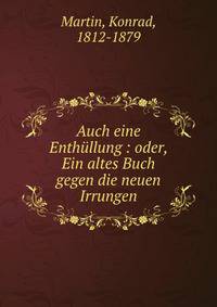 Auch eine Enth?llung : oder, Ein altes Buch gegen die neuen Irrungen