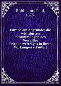 Europa am Abgrunde; die wichtigsten Bestimmungen des Versailler Friedensvertrages in ihren Wirkungen erl?utert