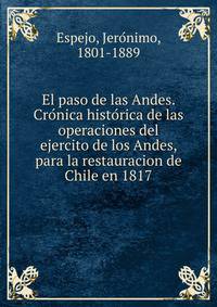 El paso de las Andes. Cro?nica histo?rica de las operaciones del ejercito de los Andes, para la restauracion de Chile en 1817