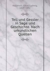Tell und Gessler in Sage und Geschichte. Nach urkundlichen Quellen