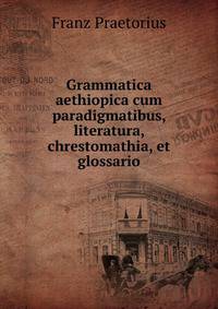 Grammatica aethiopica cum paradigmatibus, literatura, chrestomathia, et glossario