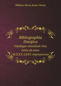 Bibliographia liturgica. Catalogus missalium ritus latini ab anno M.CCCC.LXXV. impressorum