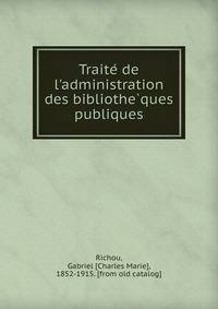 Traite? de l'administration des bibliothe?ques publiques