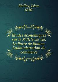 E?tudes e?conomiques sur le XVIIIe sie?cle. Le Pacte de famine. L'administration du commerce