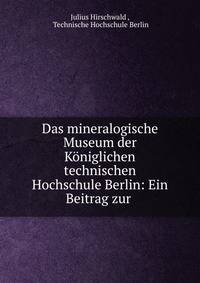 Das mineralogische Museum der K?niglichen technischen Hochschule Berlin: Ein Beitrag zur .