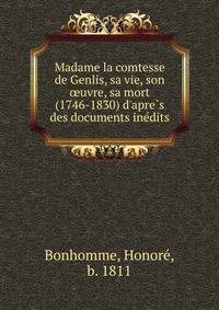 Madame la comtesse de Genlis, sa vie, son ?uvre, sa mort (1746-1830) d'apre?s des documents ine?dits