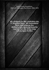 Wo?rterbuch zu den Gedichten des P. Vergilius Maro. Mit besonderer Beru?cksichtigung des dichterischen Sprachgebrauchs und der fu?r die Erkla?rung schwierigen Stellen