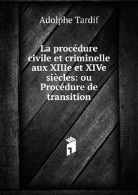 La proc?dure civile et criminelle aux XIIIe et XIVe si?cles: ou Proc?dure de transition