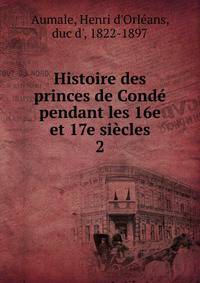 Histoire des princes de Cond pendant les 16e et 17e sicles. 2