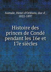 Histoire des princes de Conde pendant les 16e et 17e siecles