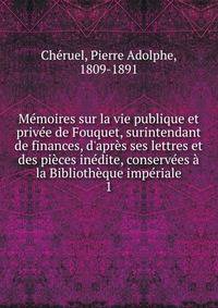 M?moires sur la vie publique et priv?e de Fouquet, surintendant de finances, d'apr?s ses lettres et des pi?ces in?dite, conserv?es ? la Biblioth?que imp?riale