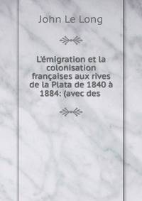 L'?migration et la colonisation fran?aises aux rives de la Plata de 1840 ? 1884: (avec des .