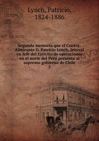 Segunda memoria que el Contra-Almirante D. Patricio Lynch, Jeneral en Jefe del Ejercito de operaciones en el norte del Peru presenta al supremo gobierno de Chile. 2