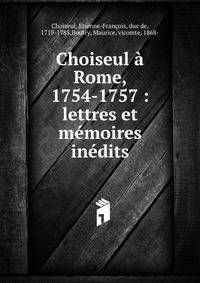 Choiseul ? Rome, 1754-1757 : lettres et m?moires in?dits
