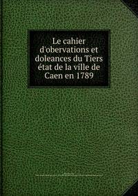 Le cahier d'obervations et doleances du Tiers ?tat de la ville de Caen en 1789