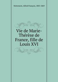 Vie de Marie-Therese de France, fille de Louis XVI
