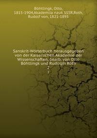 Sanskrit-Wrterbuch herausgegeben von der Kaiserlichen Akademie der Wissenschaften, bearb. von Otto Bhtlingk und Rudolph Roth. 2