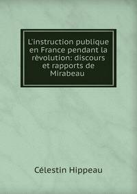 L'instruction publique en France pendant la r?volution: discours et rapports de Mirabeau .