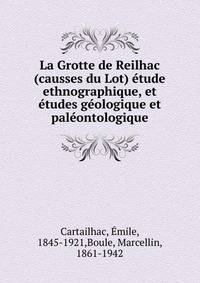 La Grotte de Reilhac (causses du Lot) etude ethnographique, et etudes geologique et paleontologique