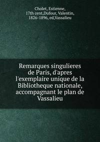 Remarques singulieres de Paris, d'apres l'exemplaire unique de la Bibliotheque nationale, accompagnant le plan de Vassalieu