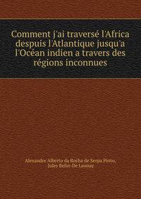Comment j'ai traverse? l'Africa despuis l'Atlantique jusqu'a l'Oce?an indien a travers des re?gions inconnues