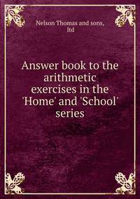 Answer book to the arithmetic exercises in the 'Home' and 'School' series