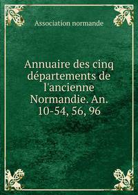 Annuaire des cinq d?partements de l'ancienne Normandie. An. 10-54, 56, 96