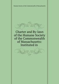 Charter and By-laws of the Humane Society of the Commonwealth of Massachusetts: Instituted in .