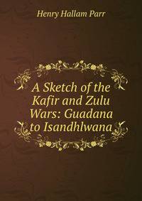 A Sketch of the Kafir and Zulu Wars: Guadana to Isandhlwana