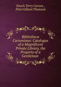 Bibliotheca Carsoniana: Catalogue of a Magnificent Private Library, the Property of a Gentleman .