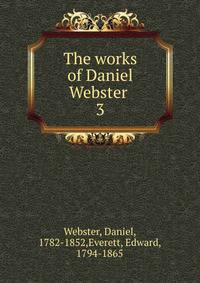 The works of Daniel Webster . 3
